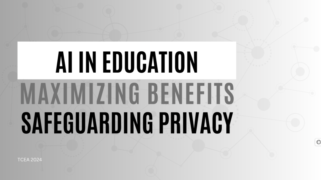 "AI in the Classroom: Maximizing Benefits, Safeguarding Privacy" TCEA 2024 Presentation