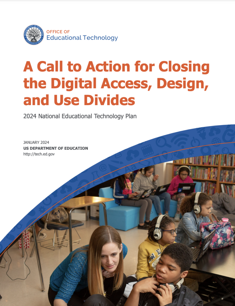 The 2024 National Educational Technology Plan (NETP) recently unveiled by the U.S. Department of Education. titled "A Call to Action for Closing the Digital Access, Design, and Use Divides."