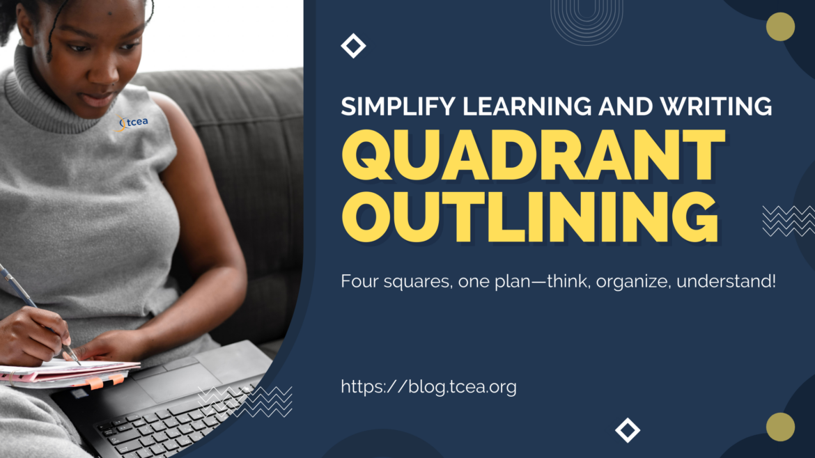 Quadrant Outlining A young woman sits on a couch, writing in a notebook with a laptop in front of her. She wears a gray sleeveless turtleneck with a "TCEA" logo on it. The graphic overlay features bold yellow text reading "Quadrant Outlining" with a tagline, "Four squares, one plan—think, organize, understand!" The background is dark blue with geometric accents, and a website link, "https://blog.tcea.org," is displayed at the bottom.