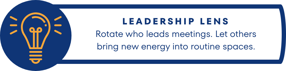 A graphic featuring a light bulb icon and the text: "LEADERSHIP LENS – Rotate who leads meetings. Let others bring new energy into routine spaces."