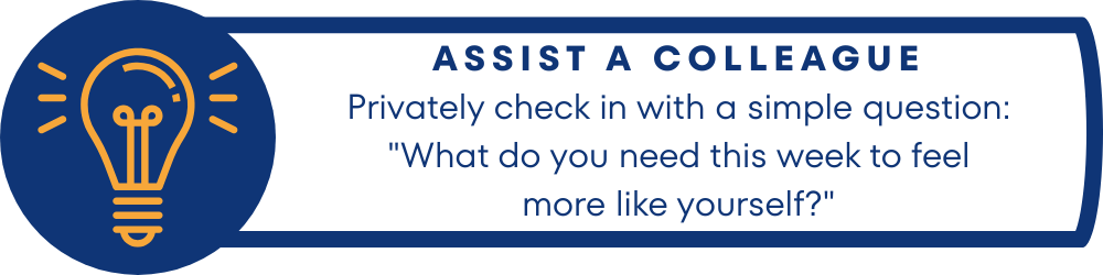 A graphic with a light bulb icon and the text: "ASSIST A COLLEAGUE – Privately check in with a simple question: 'What do you need this week to feel more like yourself?'