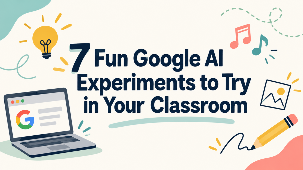 Featured graphic titled “7 Fun Google AI Experiments to Try in Your Classroom,” featuring colorful illustrations of a laptop, light bulb, musical notes, pencil, and drawing icons on a cream background.